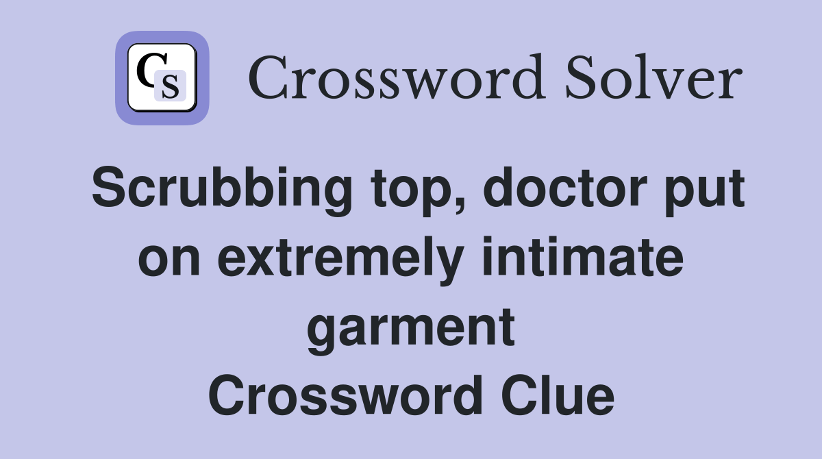 Scrubbing top, doctor put on extremely intimate garment Crossword